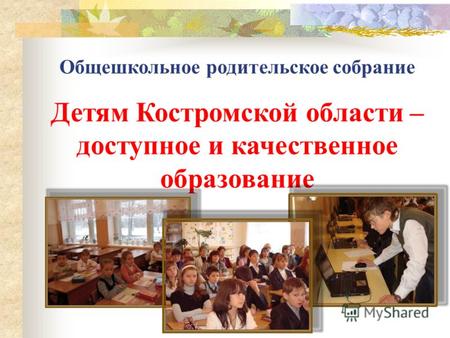 Общешкольное родительское собрание Детям Костромской области – доступное и качественное образование.