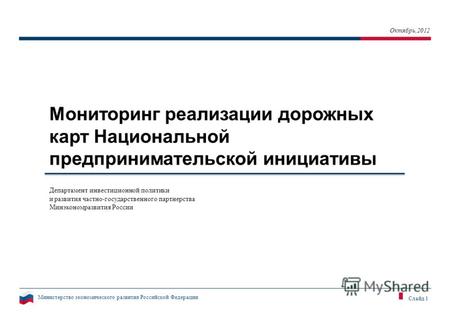 Министерство экономического развития Российской Федерации Слайд 1 Мониторинг реализации дорожных карт Национальной предпринимательской инициативы Октябрь,2012.