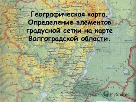 Географическая карта. Определение элементов градусной сетки на карте Волгоградской области.