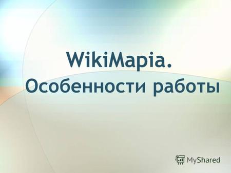 WikiMapia. Особенности работы. WikiMapia Особенности: Пользователь видит объекты и описание к ним. Простой интерфейс доступен любому посетителю сайта.