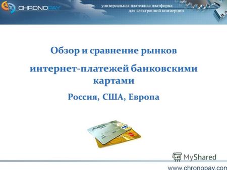 Copyright ChronoPay B.V.1 Обзор и сравнение рынков интернет-платежей банковскими картами Россия, США, Европа.
