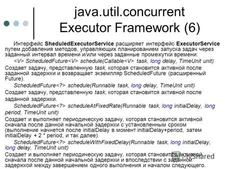 Java.util.concurrent Executor Framework (6) Интерфейс SheduledExecutorService расширяет интерфейс ExecutorService путем добавления методов, управляющих.