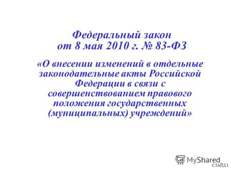 СЛАЙД 1 Федеральный закон от 8 мая 2010 г. 83-ФЗ «О внесении изменений в отдельные законодательные акты Российской Федерации в связи с совершенствованием.