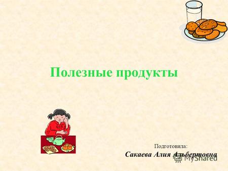 Полезные продукты Подготовила: Сакаева Алия Альбертовна.
