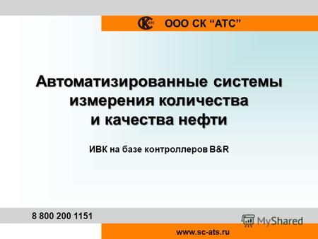 ООО СК АТС 8 800 200 1151 www.sc-ats.ru Автоматизированные системы измерения количества и качества нефти ИВК на базе контроллеров B&R.