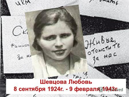Шевцова Любовь 8 сентября 1924г. - 9 февраля 1943г.