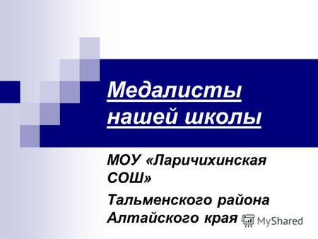 Медалисты нашей школы МОУ «Ларичихинская СОШ» Тальменского района Алтайского края.
