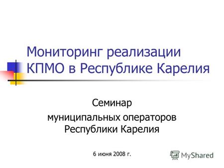 Мониторинг реализации КПМО в Республике Карелия Семинар муниципальных операторов Республики Карелия 6 июня 2008 г.