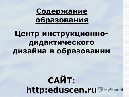 Содержание образования Центр инструкционно- дидактического дизайна в образовании САЙТ: http:eduscen.ru.