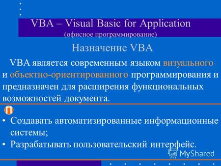 VBA – Visual Basic for Application (офисное программирование) Назначение VBA VBA является современным языком визуального и объектно-ориентированного программирования.