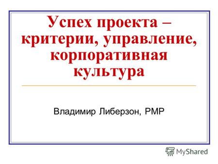 Успех проекта – критерии, управление, корпоративная культура Владимир Либерзон, PMP.
