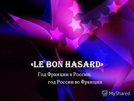 «Le bon hasard» Год Франции в России, год России во Франции.