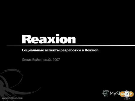 Www.reaxion.com 2007 Социальные аспекты разработки в Reaxion. Денис Войханский, 2007.
