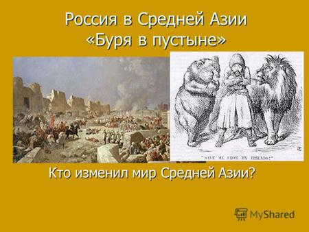 Россия в Средней Азии «Буря в пустыне» Кто изменил мир Средней Азии?