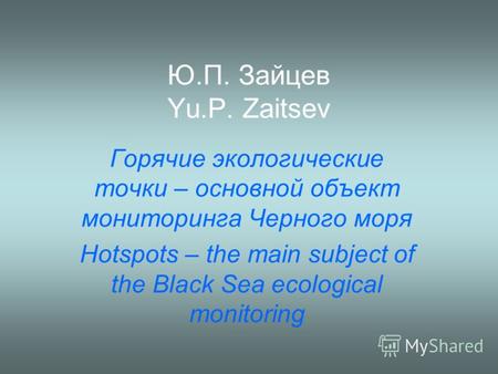 Ю.П. Зайцев Yu.P. Zaitsev Горячие экологические точки – основной объект мониторинга Черного моря Hotspots – the main subject of the Black Sea ecological.