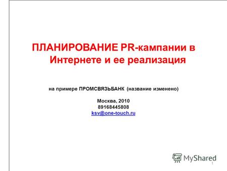 На примере ПРОМСВЯЗЬБАНК (название изменено) Москва, 2010 89168445808 ksv@one-touch.ru 1 ПЛАНИРОВАНИЕ PR-кампании в Интернете и ее реализация.
