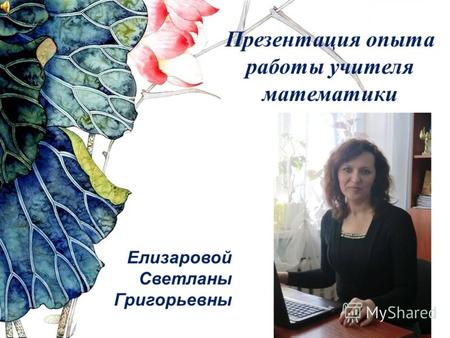 Презентация опыта работы учителя математики Елизаровой Светланы Григорьевны.