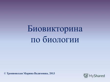 Биовикторина по биологии © Трояновская Марина Вадимовна, 2013.