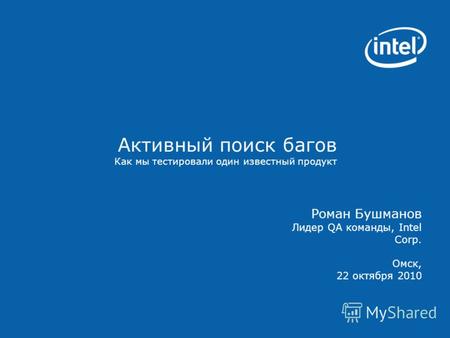 Активный поиск багов Как мы тестировали один известный продукт Роман Бушманов Лидер QA команды, Intel Corp. Омск, 22 октября 2010.