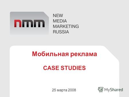 Мобильная реклама CASE STUDIES 25 марта 2008. Немного о нас New Media Marketing Russia – рекламное агентство специализирующееся на мобильной рекламе Основные.