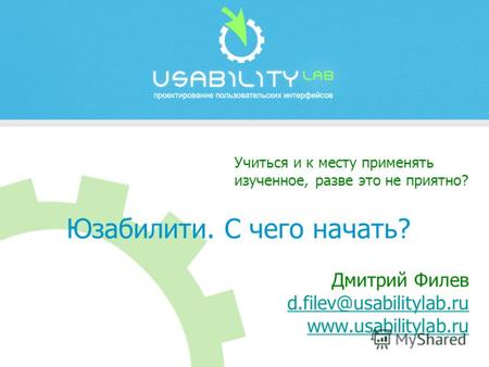 Дмитрий Филев d.filev@usabilitylab.ru www.usabilitylab.ru d.filev@usabilitylab.ru www.usabilitylab.ru Учиться и к месту применять изученное, разве это.