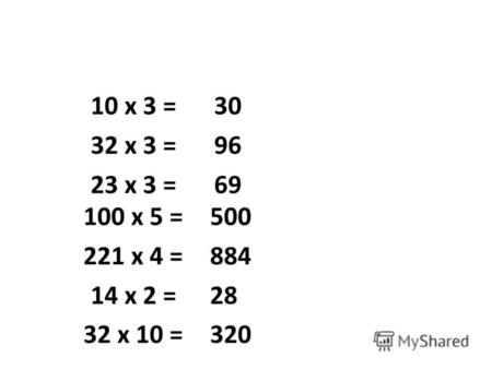 10 х 3 = 32 х 3 = 23 х 3 = 30 96 69 100 х 5 = 221 х 4 = 14 х 2 = 32 х 10 = 500 884 28 320.