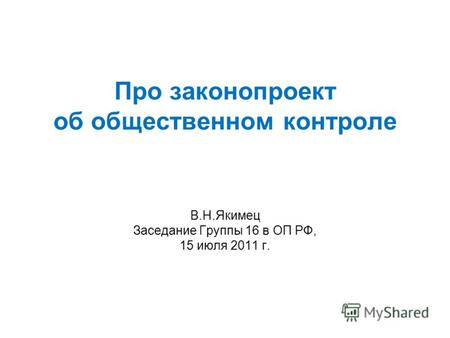 Про законопроект об общественном контроле В.Н.Якимец Заседание Группы 16 в ОП РФ, 15 июля 2011 г.