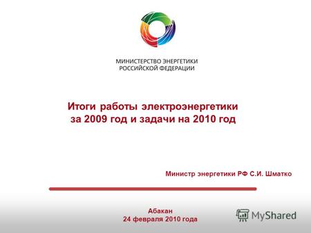 Итоги работы электроэнергетики за 2009 год и задачи на 2010 год Министр энергетики РФ С.И. Шматко Абакан 24 февраля 2010 года.