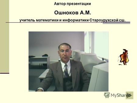 Автор презентации Ошноков А.М. учитель математики и информатики Староурухской сш.