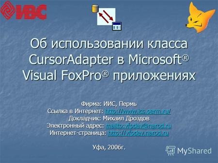 Об использовании класса CursorAdapter в Microsoft ® Visual FoxPro ® приложениях Фирма: ИИС, Пермь Ссылка в Интернет: