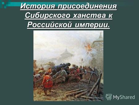 История присоединения Сибирского ханства к Российской империи.