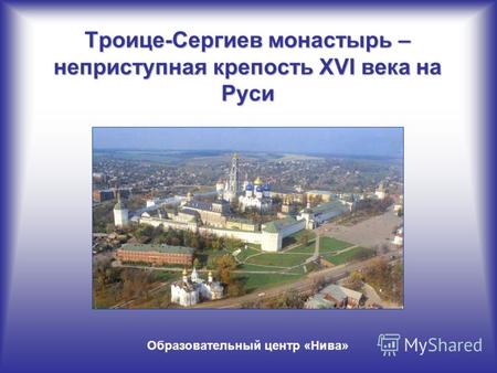 Троице-Сергиев монастырь – неприступная крепость XVI века на Руси Образовательный центр «Нива»