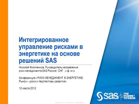 Copyright © 2011, SAS Institute Inc. All rights reserved. Интегрированное управление рисками в энергетике на основе решений SAS Николай Филипенков, Руководитель.