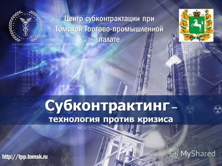 Субконтрактинг – технология против кризиса Центр субконтрактации при Томской Торгово-промышленной палате.