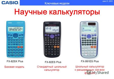June 21, 2013 Ключевые модели FX-82SX PlusFX-991ES Plus FX-82ES Plus Базовая модель Стандартный школьный калькулятор Школьный калькулятор с расширенным.