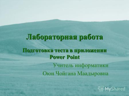 Лабораторная работа Подготовка теста в приложении Power Point Учитель информатики Оюн Чойгана Маадыровна.
