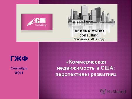 Grand & Metro consulting Основана в 2002 году «Коммерческая недвижимость в США: перспективы развития» ГЖФ Сентябрь 2011.