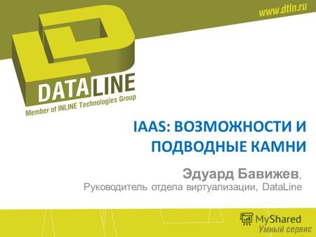 IAAS: ВОЗМОЖНОСТИ И ПОДВОДНЫЕ КАМНИ Эдуард Бавижев, Руководитель отдела виртуализации, DataLine.