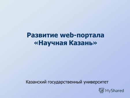 Развитие web-портала «Научная Казань» Казанский государственный университет.