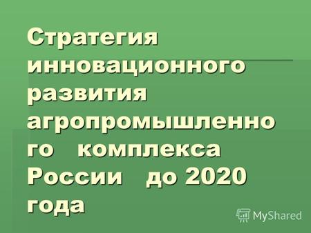 Стратегия инновационного развития агропромышленно го комплекса России до 2020 года.