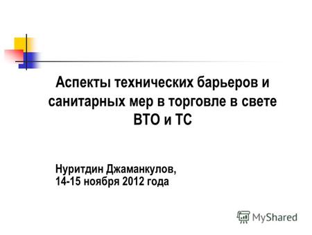 Аспекты технических барьеров и санитарных мер в торговле в свете ВТО и ТС Нуритдин Джаманкулов, 14-15 ноября 2012 года.