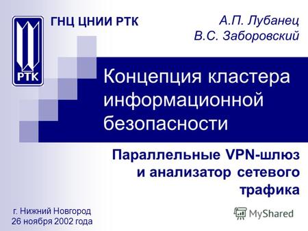 Концепция кластера информационной безопасности Параллельные VPN-шлюз и анализатор сетевого трафика г. Нижний Новгород 26 ноября 2002 года А.П. Лубанец.