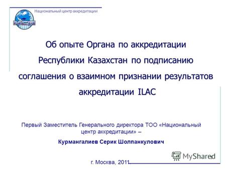 1 Национальный центр аккредитации Об опыте Органа по аккредитации Республики Казахстан по подписанию соглашения о взаимном признании результатов аккредитации.