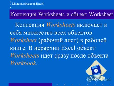Коллекция Worksheets и объект Worksheet Модель объектов Excel Коллекция Worksheets включает в себя множество всех объектов Worksheet (рабочий лист) в рабочей.