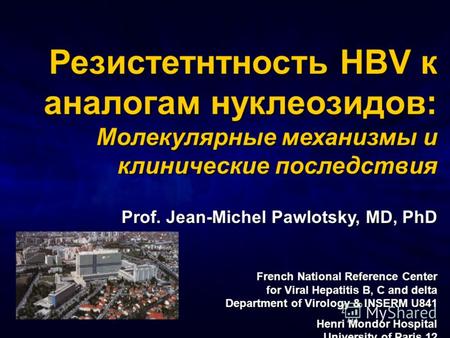 Резистетнтность HBV к аналогам нуклеозидов: Молекулярные механизмы и клинические последствия Prof. Jean-Michel Pawlotsky, MD, PhD French National Reference.