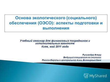 Учебный семинар для финансовых посредников и исполнительных агентств Киев, май 2011 года Руксандра Флору Ведущий специалист по экологии Регион Европы и.