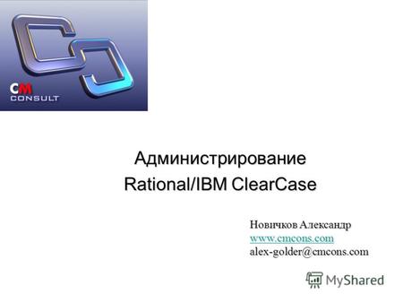 Администрирование Rational/IBM ClearCase Новичков Александр www.cmcons.com alex-golder@cmcons.com.
