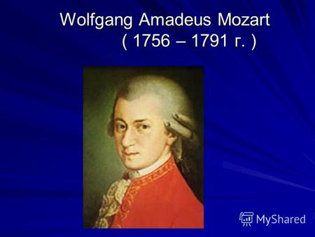 Wolfgang Amadeus Mozart ( 1756 – 1791 г. ) Wolfgang Amadeus Mozart ( 1756 – 1791 г. )
