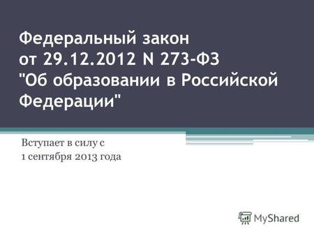 Федеральный закон от 29.12.2012 N 273-ФЗ Об образовании в Российской Федерации Вступает в силу с 1 сентября 2013 года.