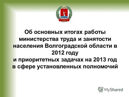 Об основных итогах работы министерства труда и занятости населения Волгоградской области в 2012 году и приоритетных задачах на 2013 год в сфере установленных.
